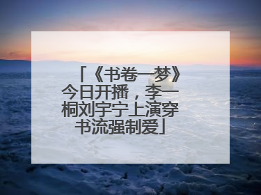 《书卷一梦》今日开播，李一桐刘宇宁上演穿书流强制爱