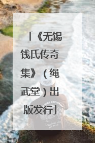 《无锡钱氏传奇集》（绳武堂）出版发行