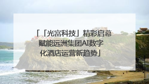 「光富科技」精彩启幕 赋能远洲集团AI数字化酒店运营新趋势