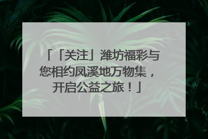 「关注」潍坊福彩与您相约凤溪地万物集，开启公益之旅！
