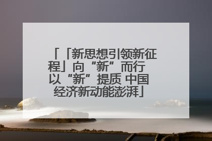 「新思想引领新征程」向“新”而行 以“新”提质 中国经济新动能澎湃