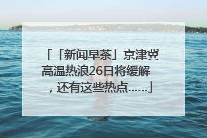 「新闻早茶」京津冀高温热浪26日将缓解，还有这些热点……