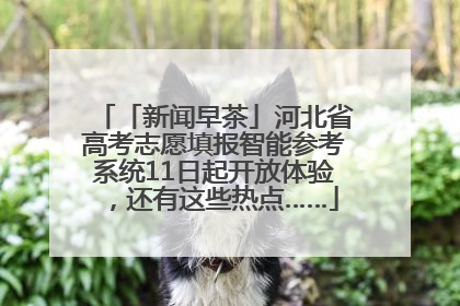 「新闻早茶」河北省高考志愿填报智能参考系统11日起开放体验，还有这些热点……