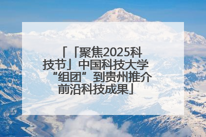 「聚焦2025科技节」中国科技大学“组团”到贵州推介前沿科技成果