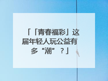 「青春福彩」这届年轻人玩公益有多“潮”？