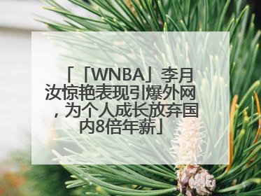 「WNBA」李月汝惊艳表现引爆外网，为个人成长放弃国内8倍年薪