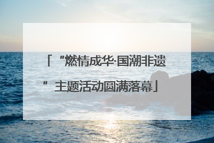 “燃情成华·国潮非遗”主题活动圆满落幕