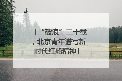 “破浪”二十载，北京青年谱写新时代红船精神