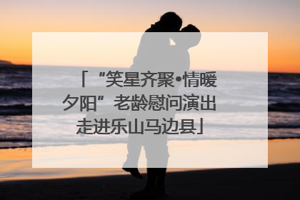 “笑星齐聚•情暖夕阳”老龄慰问演出走进乐山马边县