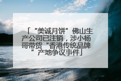 “美诚月饼”佛山生产公司已注销，涉小杨哥带货“香港传统品牌”产地争议事件