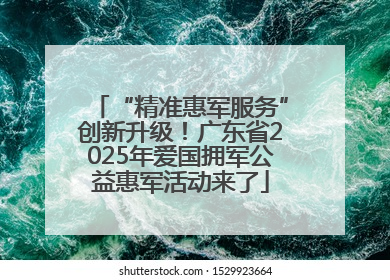 “精准惠军服务”创新升级！广东省2025年爱国拥军公益惠军活动来了