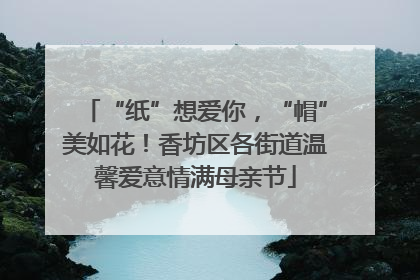 “纸”想爱你，“帽”美如花！香坊区各街道温馨爱意情满母亲节