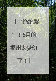“绝绝紫”！5月的福州太梦幻了！