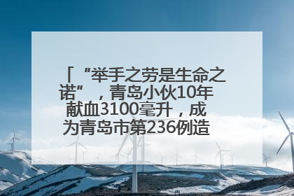 “举手之劳是生命之诺”，青岛小伙10年献血3100毫升，成为青岛市第236例造血干细胞捐献者