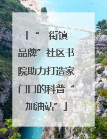 “一街镇一品牌”社区书院助力打造家门口的科普“加油站”