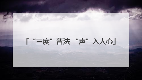 “三度”普法 “声”入人心
