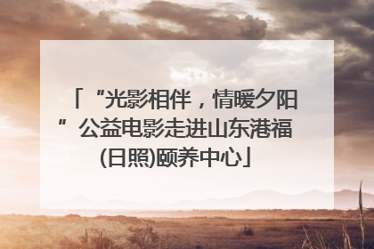 “光影相伴，情暖夕阳”公益电影走进山东港福(日照)颐养中心