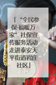 “全民参保·福暖万家”社保宣传服务活动走进泰安天平街道岩庄社区
