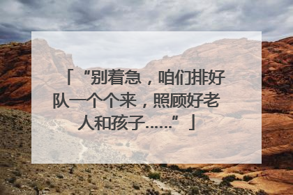 “别着急，咱们排好队一个个来，照顾好老人和孩子……”
