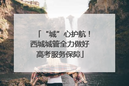 “城”心护航！西城城管全力做好高考服务保障