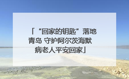 “回家的钥匙”落地青岛 守护阿尔茨海默病老人平安回家