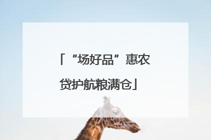 “场好品”惠农贷护航粮满仓