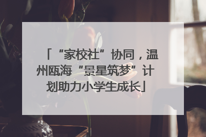 “家校社”协同，温州瓯海“景星筑梦”计划助力小学生成长