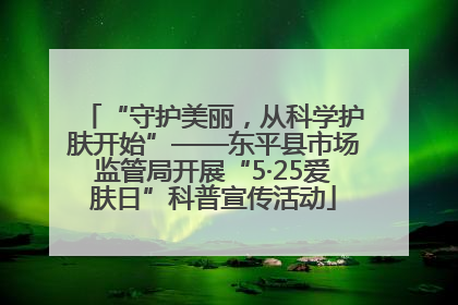 “守护美丽，从科学护肤开始”——东平县市场监管局开展“5·25爱肤日”科普宣传活动