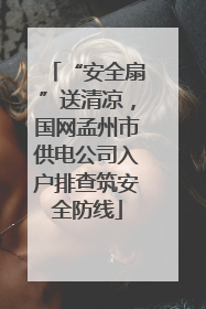 “安全扇”送清凉，国网孟州市供电公司入户排查筑安全防线