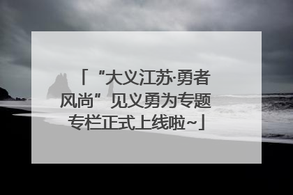 “大义江苏·勇者风尚”见义勇为专题专栏正式上线啦~