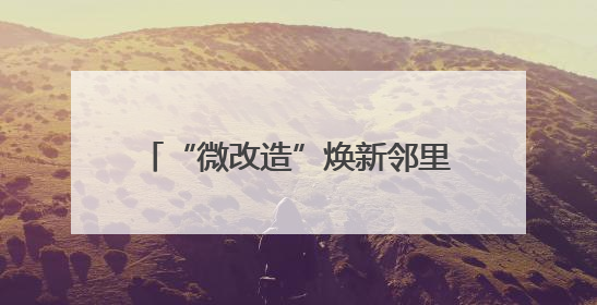 “微改造”焕新邻里情！温州鹿城推进“巷弄里的安居计划”