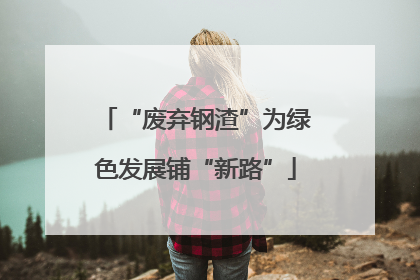 “废弃钢渣”为绿色发展铺“新路”