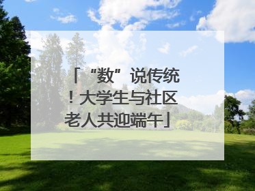 “数”说传统！大学生与社区老人共迎端午