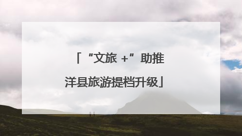 “文旅 +”助推洋县旅游提档升级