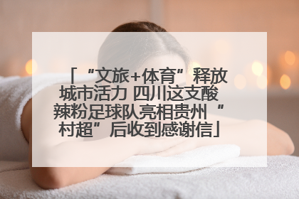 “文旅+体育”释放城市活力 四川这支酸辣粉足球队亮相贵州“村超”后收到感谢信