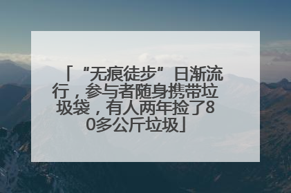 “无痕徒步”日渐流行，参与者随身携带垃圾袋，有人两年捡了80多公斤垃圾