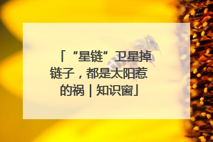 “星链”卫星掉链子，都是太阳惹的祸｜知识窗