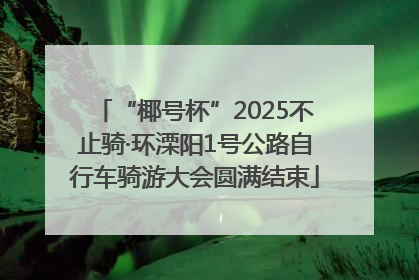 “椰号杯”2025不止骑·环溧阳1号公路自行车骑游大会圆满结束