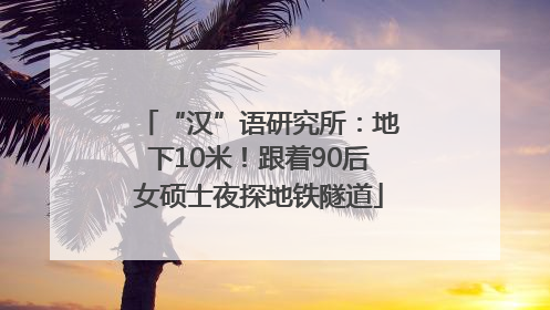 “汉”语研究所：地下10米！跟着90后女硕士夜探地铁隧道