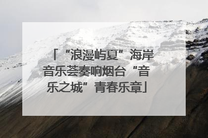 “浪漫屿夏”海岸音乐荟奏响烟台“音乐之城”青春乐章