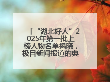 “湖北好人”2025年第一批上榜人物名单揭晓，极目新闻报道的典型人物刘明旺、周亮亮榜上有名