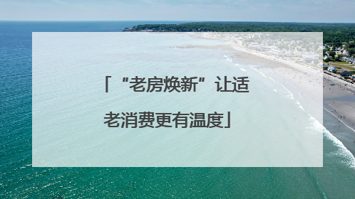 “老房焕新”让适老消费更有温度