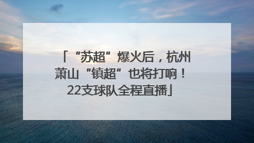 “苏超”爆火后，杭州萧山“镇超”也将打响！22支球队全程直播