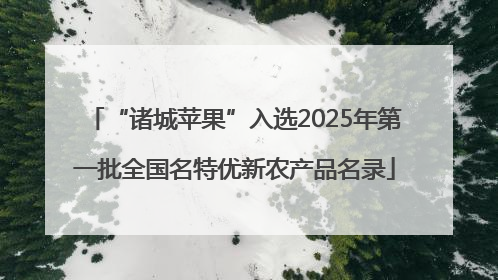 “诸城苹果”入选2025年第一批全国名特优新农产品名录