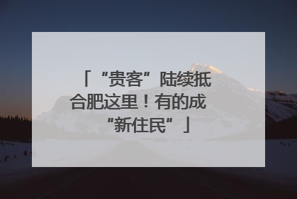 “贵客”陆续抵合肥这里！有的成“新住民”