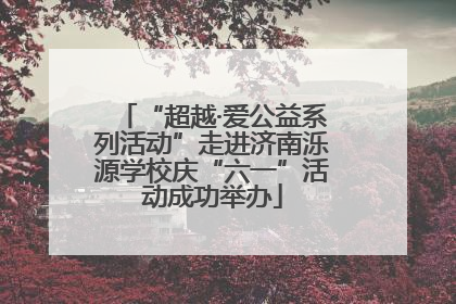 “超越·爱公益系列活动”走进济南泺源学校庆“六一”活动成功举办