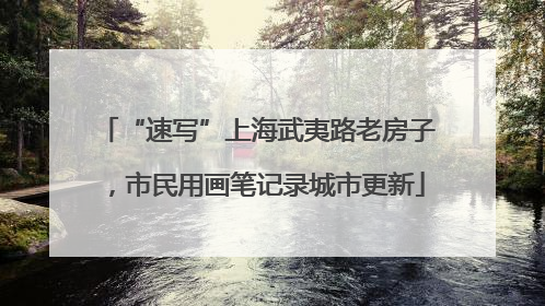 “速写”上海武夷路老房子，市民用画笔记录城市更新