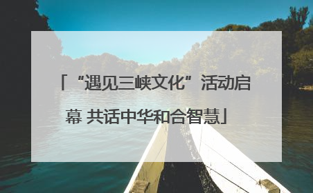 “遇见三峡文化”活动启幕 共话中华和合智慧