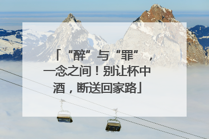 “醉”与“罪”，一念之间！别让杯中酒，断送回家路