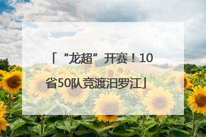 “龙超”开赛！10省50队竞渡汨罗江